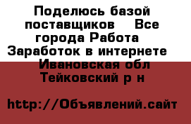 Поделюсь базой поставщиков! - Все города Работа » Заработок в интернете   . Ивановская обл.,Тейковский р-н